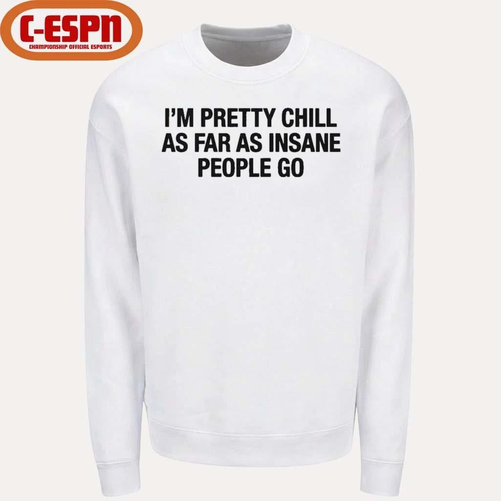 I’m Pretty Chill As Far As Insane People Go Shirt