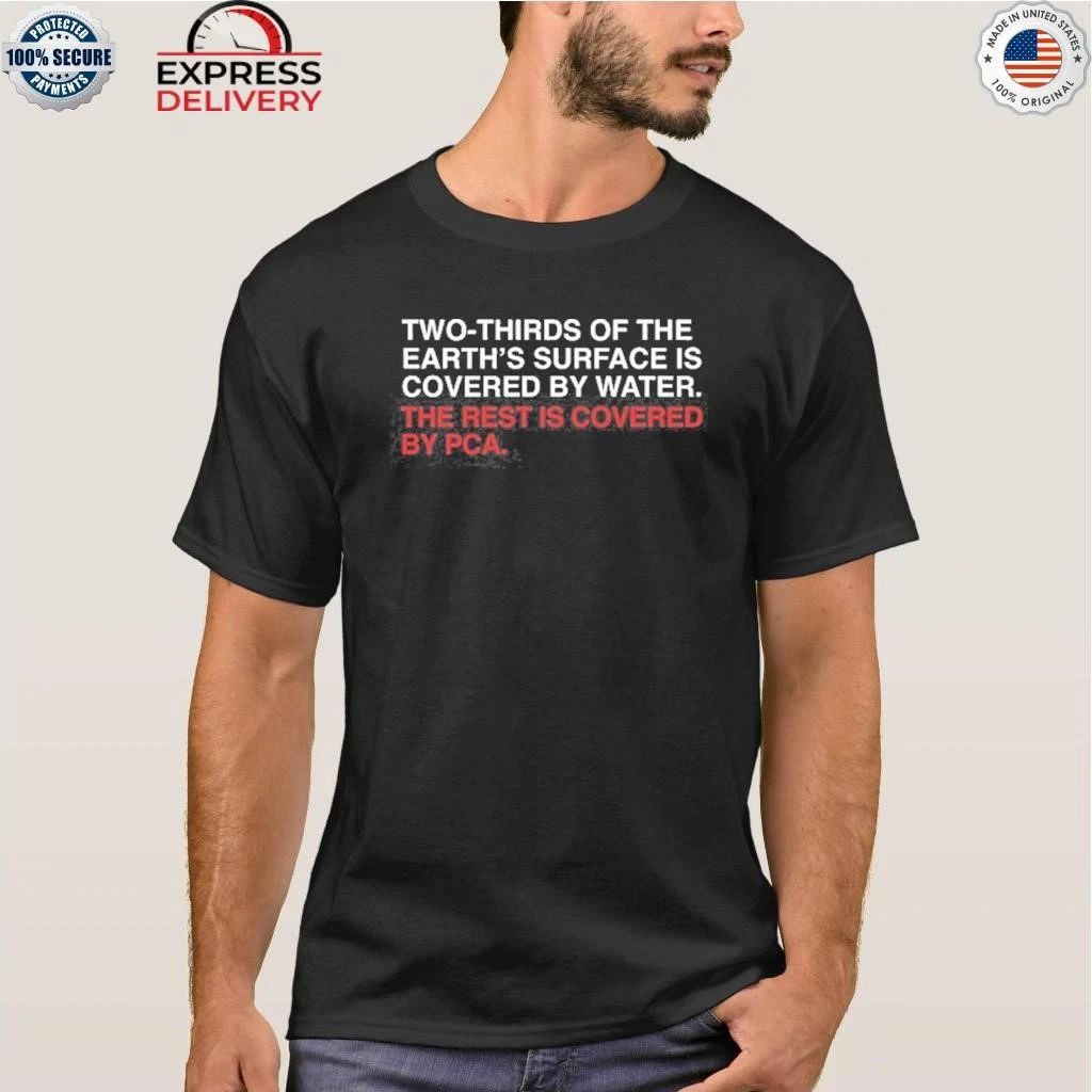 Two-Thirds Of The Earth’s Surface Is Covered In Water, The Rest Is Covered By PCA Shirt