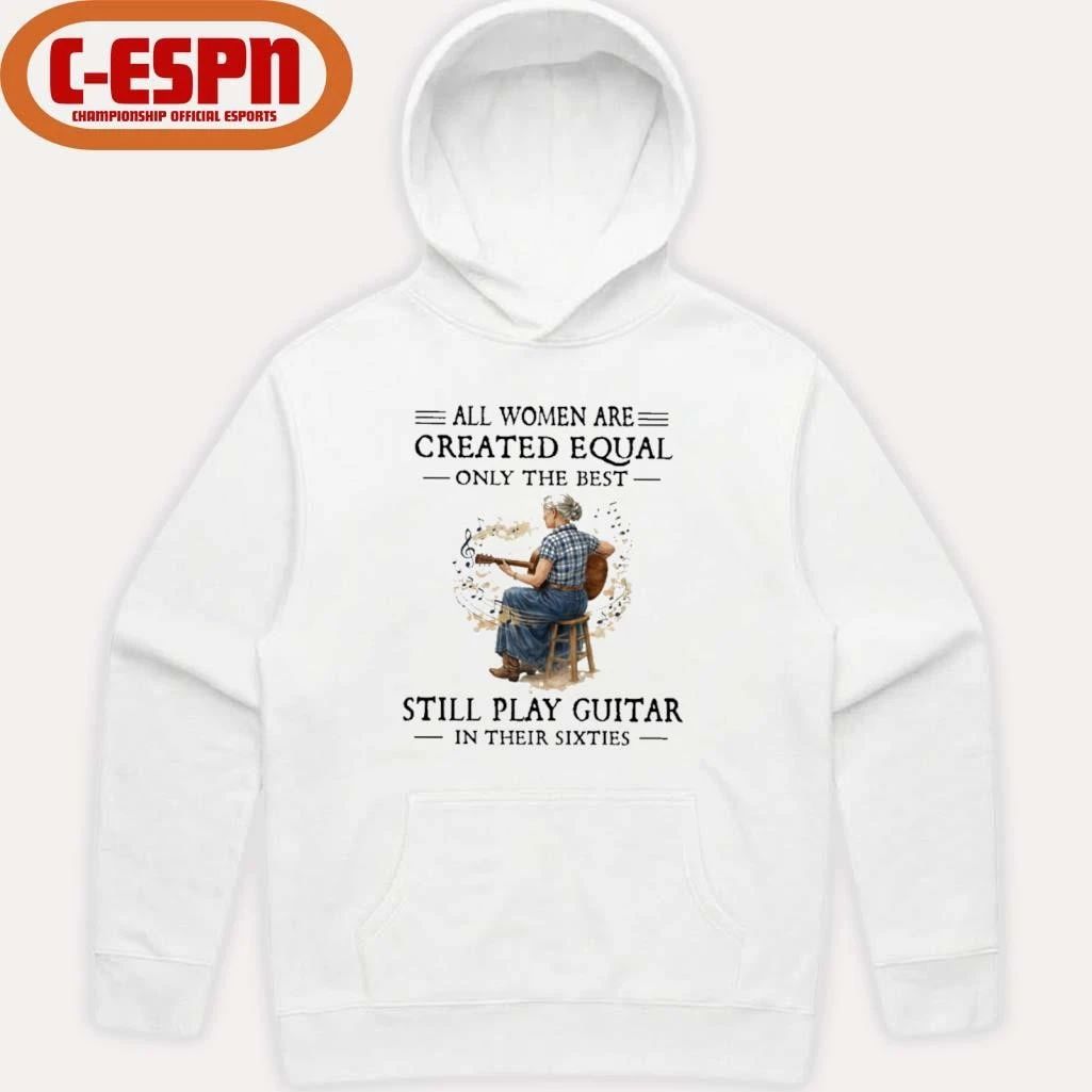 All Women Are Created Equal Only The Best Still Play Guitar In Their Sixties Shirt