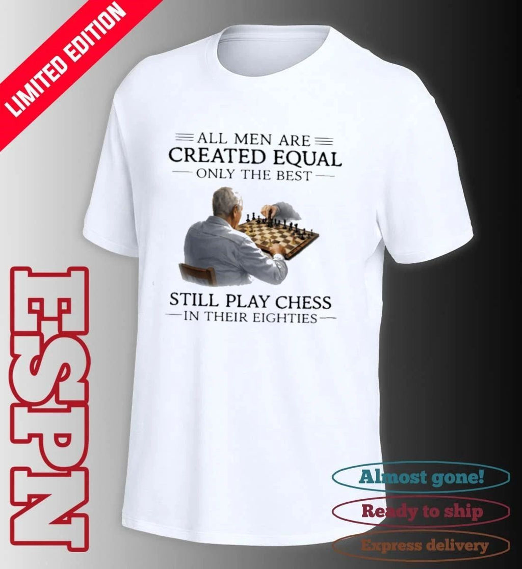 All Men Are Created Equal Only The Best Still Play Chess In Their Eighties Shirt