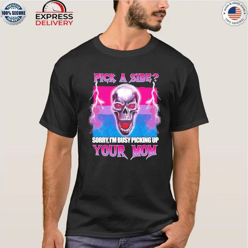 Pick A Side Sorry I’m Busy Picking Up Your Mom Skull Shirt