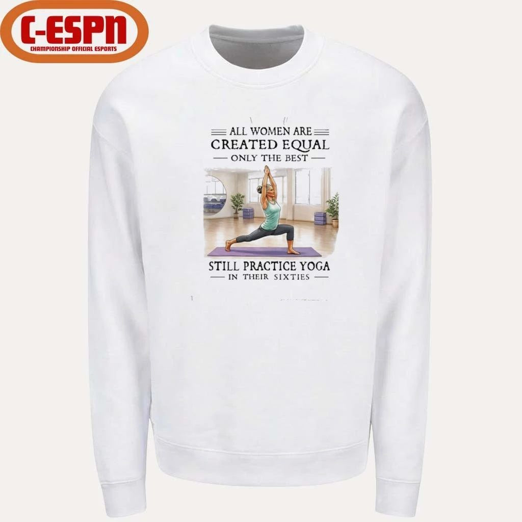 All Women Are Created Equal, Only The Best Still Practice Yoga In Their Sixties Shirt