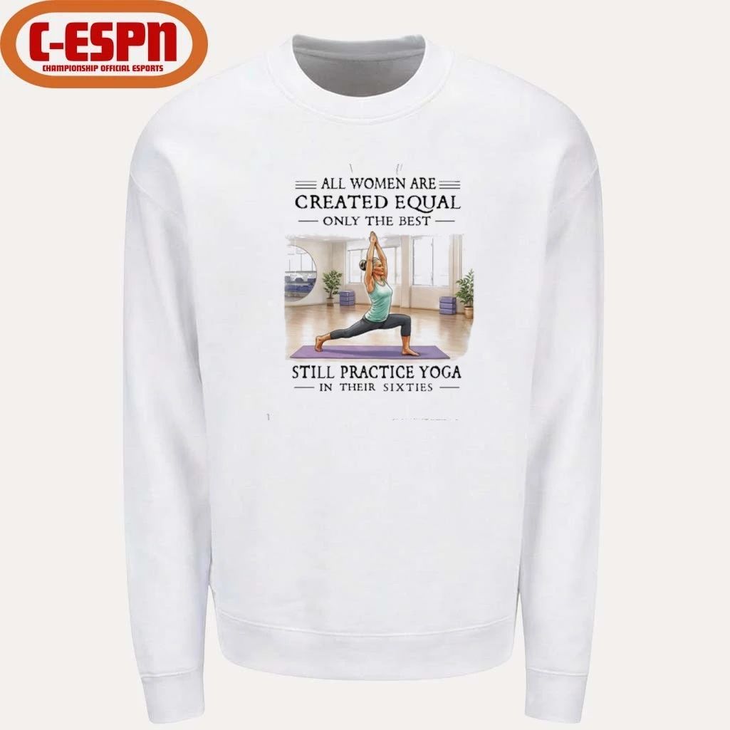 All Women Are Created Equal, Only The Best Still Practice Yoga In Their Sixties Shirt