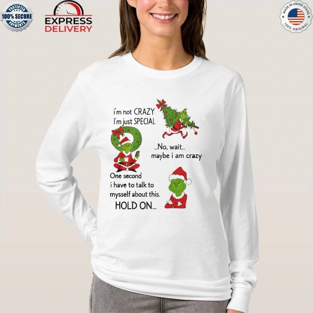 Grinch Im Not Crazy Im Just Special No Wait Maybe I Am Crazy Christmas Shirt