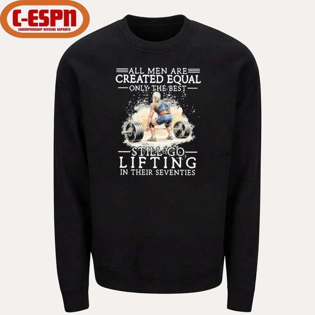 All Men Are Created Equal Only The Best Still Go Lifting In Their Seventies Shirt