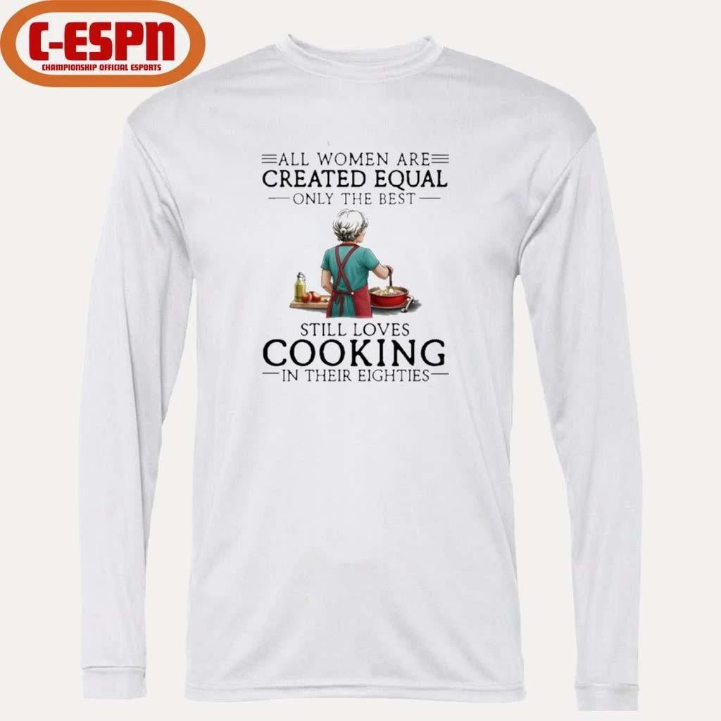 All Women Are Created Equal Only The Best Still Loves Cooking In Their Eighties Shirt
