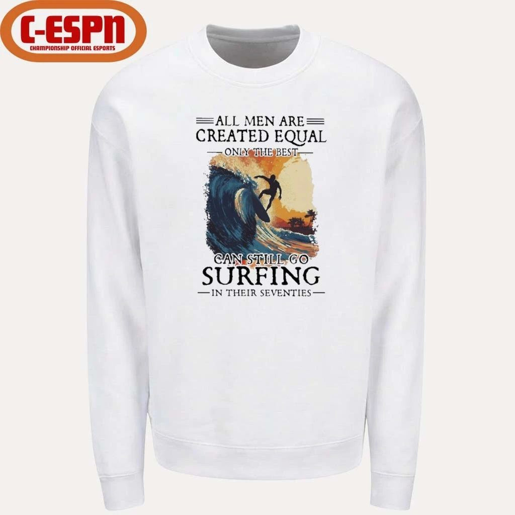 All Men Are Created Equal Only The Best Can Still Go Surfing In Their Seventies shirt