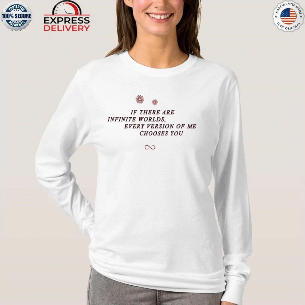 If There Are Infinite Worlds Every Version Of Me Chooses You Shirt
