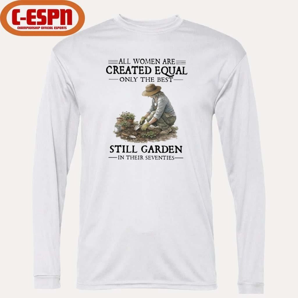 All Women Are Created Equal Only The Best Still Garden In Their Seventies Shirt