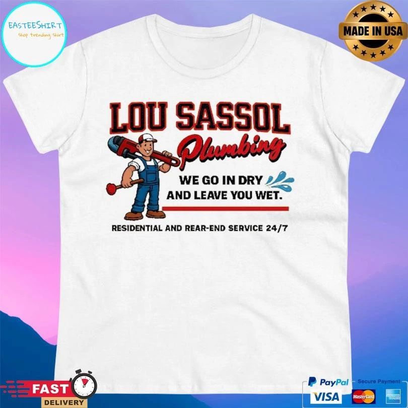 Lou Sassol Plumbing We Go In Dry And Leave You Met Residential And Rear-End Service 24 7 T-shirts