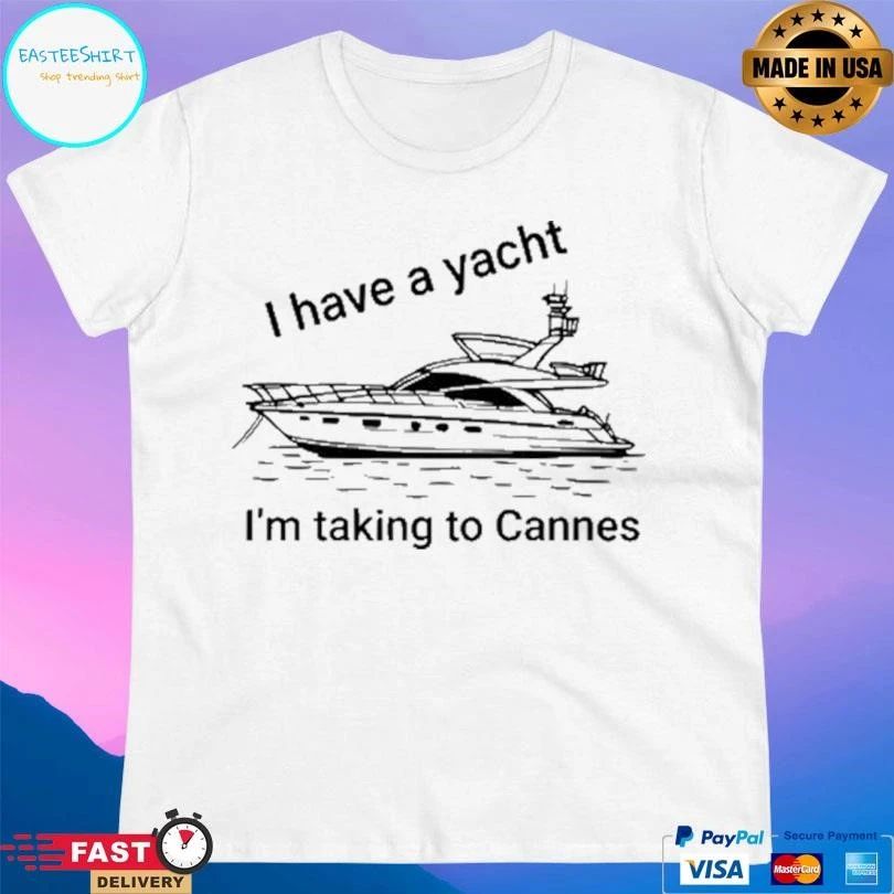 I Have A Yacht I’m Taking To Cannes T-shirts