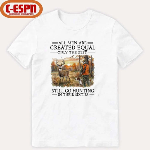 All Men Are Created Equal Only The Best Still Go Hunting In Their 60s T-Shirt