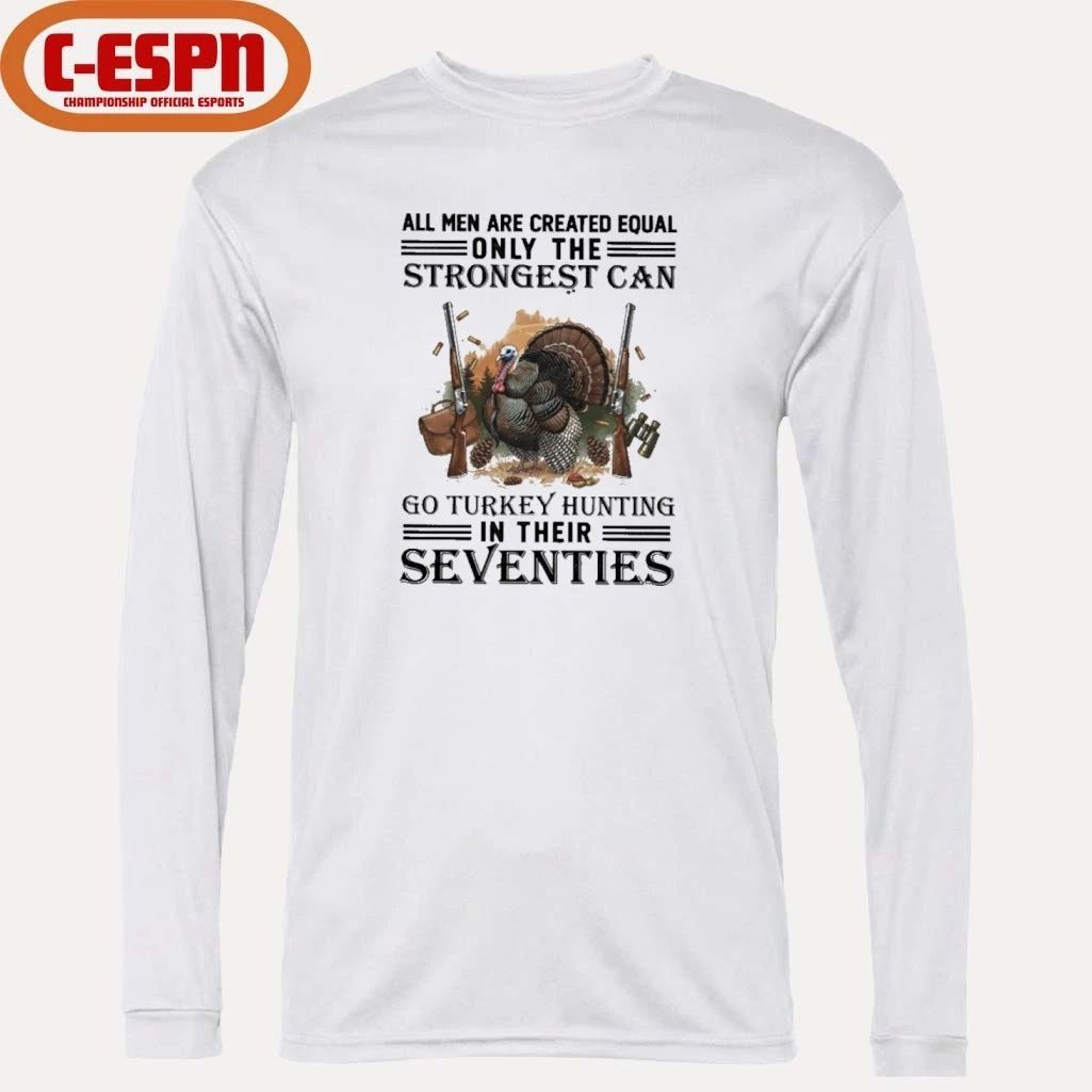 All Men Are Equal Only The Strongest Can Go Turkey Hunting In Their Seventies Shirt
