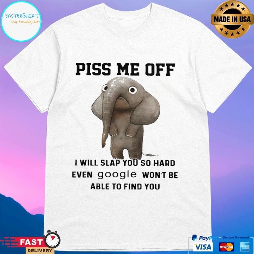 Elephants Piss Me Off I Will Slap You So Hard Even Google Won’t Be Able To Find You T-shirt
