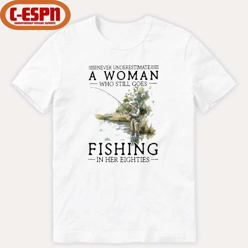 Never Underestimate A Woman Who Still Goes Fishing In Her Eighties Shirt