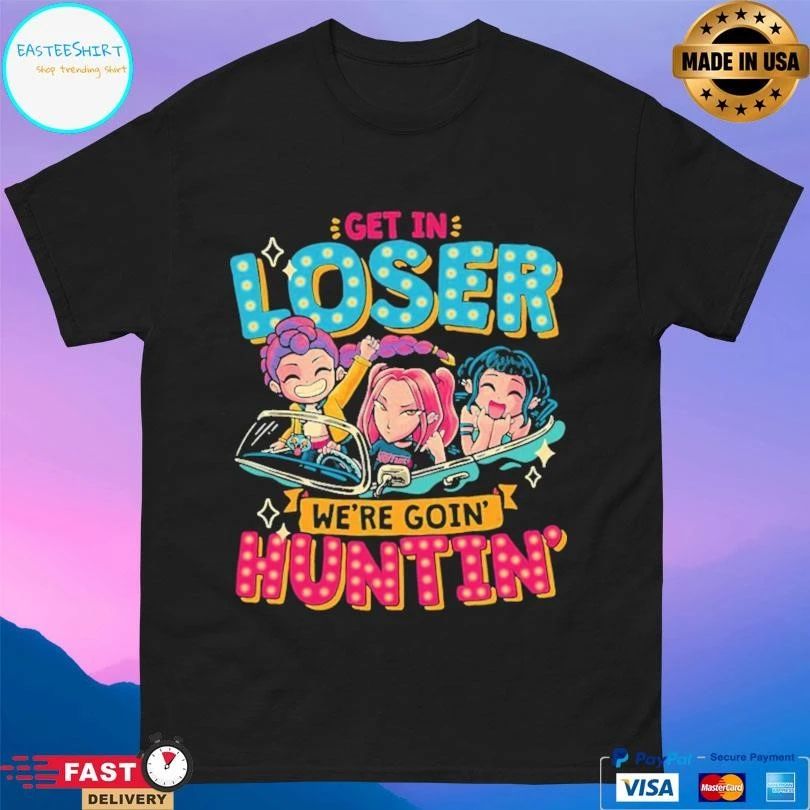 Mean Hunters Get In Loser We’re Goin’ Huntin’ T-shirts