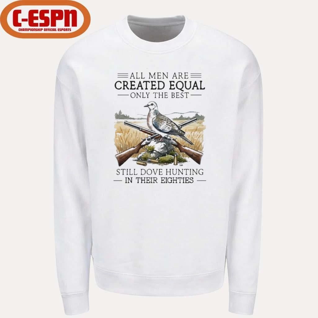 All Men Are Created Equal Only The Best Still Dove Hunting In Their Eighties Shirt