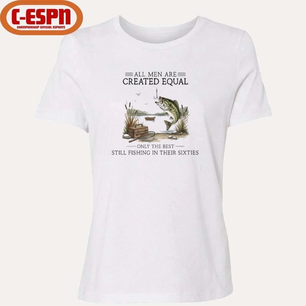 All Men Are Created Equal, Only The Best Still Fishing In Their Sixties T-Shirt