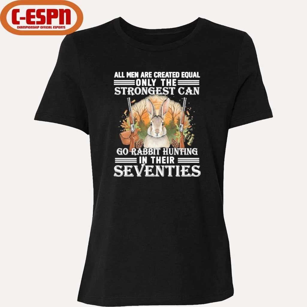 All Men Are Equal Only The Strongest Can Go Rabbit Hunting In Their Seventies Shirt