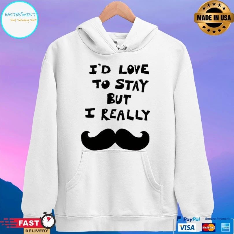 I’d Love To Stay But I Really T-shirts