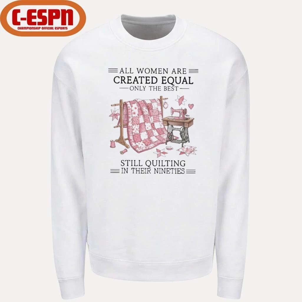 All Women Are Created Equal Only The Best Still Quilting In Their Nineties Shirt