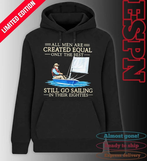 All Men Are Created Equal Only The Best Still Go Sailing In Their Eighties Shirt