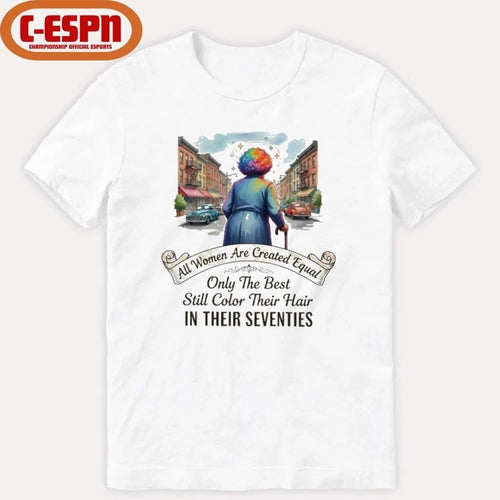 All Women Are Created Equal Only The Best Still Color Their Hair In Their Seventies Shirt