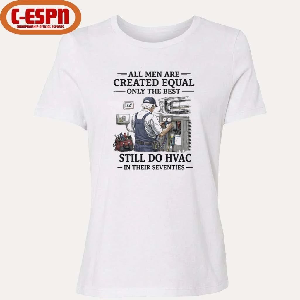 All men Are Created Equal Only The Best Still Do HVAC In Their Seventies Shirt