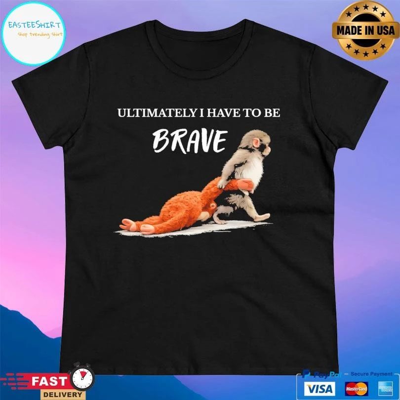 Ultimately I Have To Be Brave Punch The Monkey T-shirts