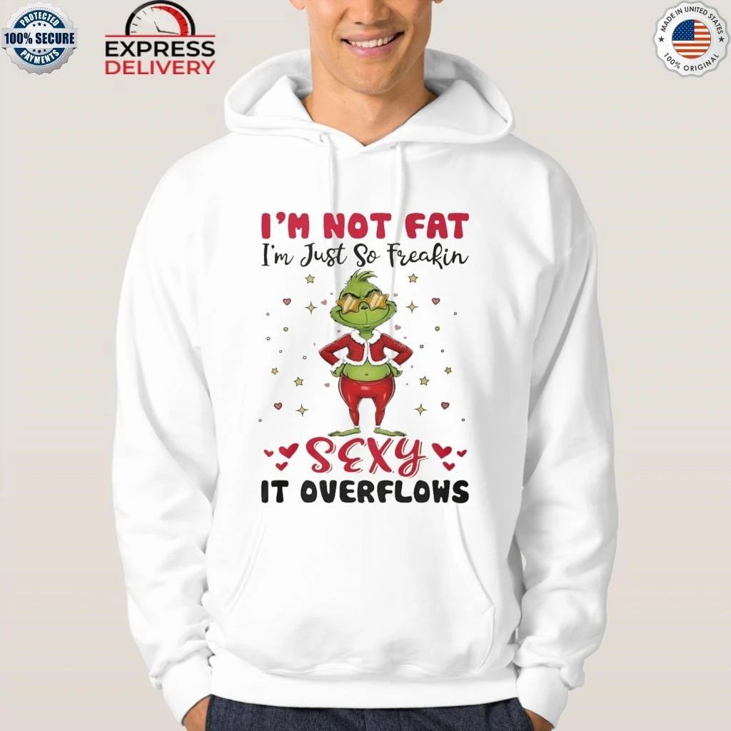 Grinch Im Not Fat Im Just So Freakin Sexy It Overflows Shirt