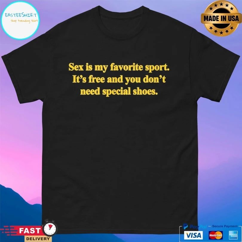 Sex Is My Favorite Sport It’s Free And You Don’t Need Special Shoes T-shirts