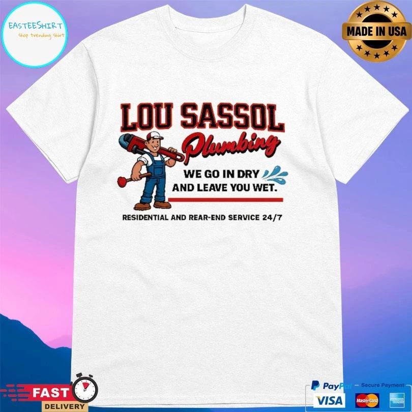 Lou Sassol Plumbing We Go In Dry And Leave You Met Residential And Rear-End Service 24 7 T-shirts
