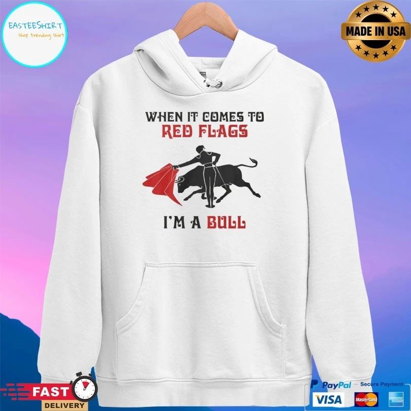 When It Comes To Red Flags I’m A Bull Shirts