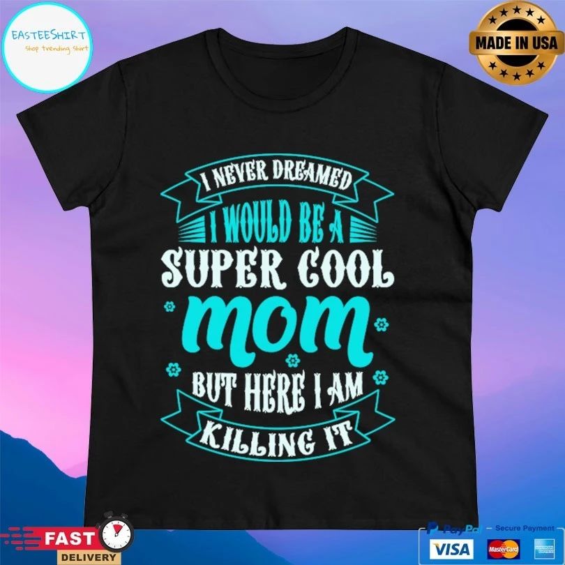 I Never Dreamed Would Be A Super Cool Mom But Here I Am Killing It T-shirt