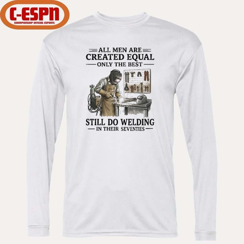 All Men Are Created Equal Only The Best Still Do Welding In Their Seventies Shirt