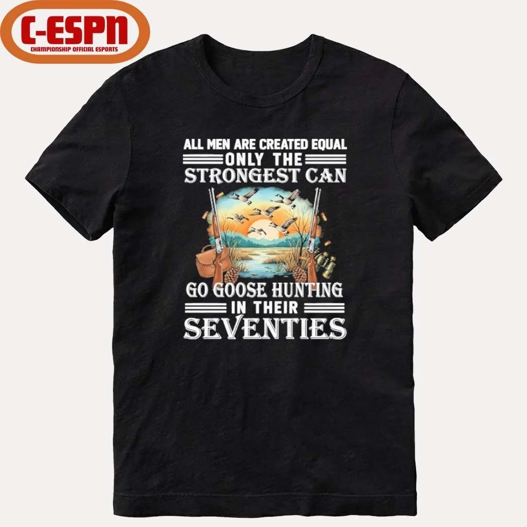 All Men Are Equal Only The Strongest Can Go Goose Hunting In Their Seventies Shirt