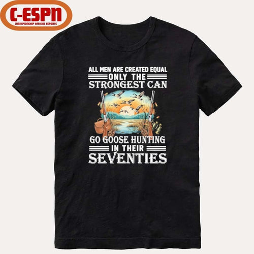 All Men Are Equal Only The Strongest Can Go Goose Hunting In Their Seventies Shirt