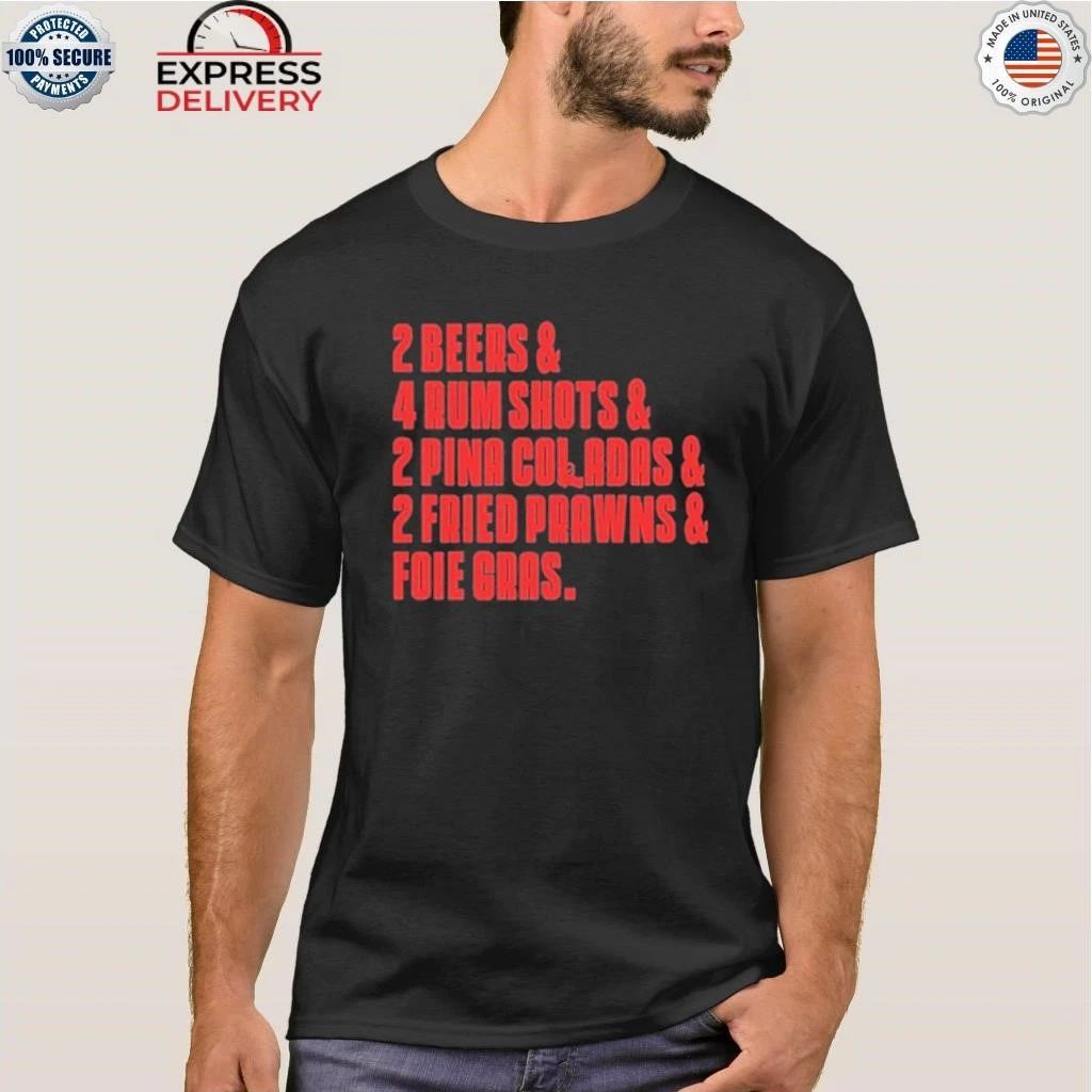 2 Beers & 4 Rum Shots & 2 Pina Coladas & 2 Fried Prawns And Foie Gras Shirt