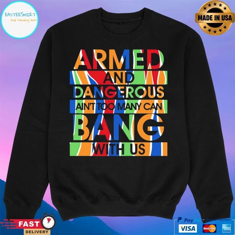 Armed And Dangerous Ain’t Too Many Can Bang With Us T-shirt