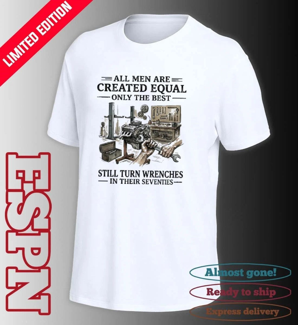 All Men Are Created Equal Only The Best Still Turn Wrenches In Their Seventies 2026 shirt