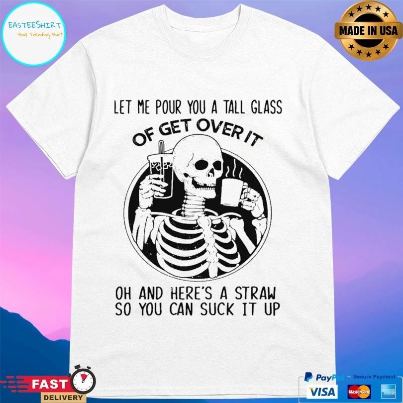 Skeleton Let Me Pour You A Tall Glass Of Get Over It Oh And Here’s A Straw So You Can Suck It Up Skeleton T-shirt