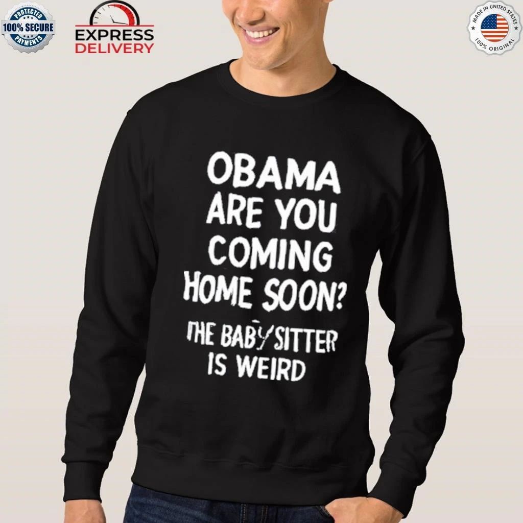 Obama Are You Coming Home Soon The Babysitter Is Weird Shirt