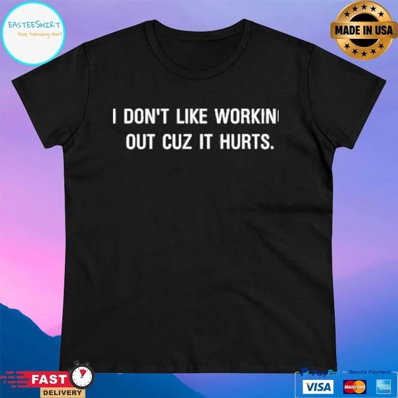 I Don’t Like Working Out Cuz It Hurts T-shirts