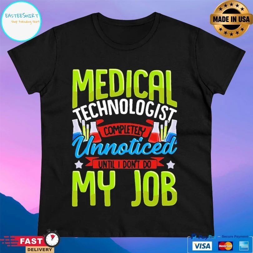 Medical Technologist Completely Unnoticed Until I Don’t Do My Job T-shirt