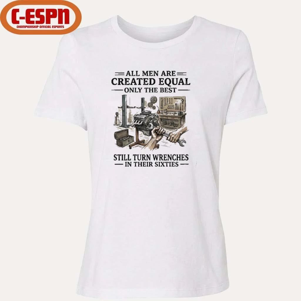 All Men Are Created Equal Only The Best Still Turn Wrenches In Their 60s T-Shirt