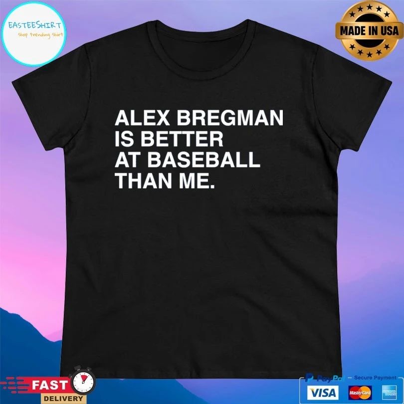 Alex Bregman Is Better At Baseball Than Me T-shirts