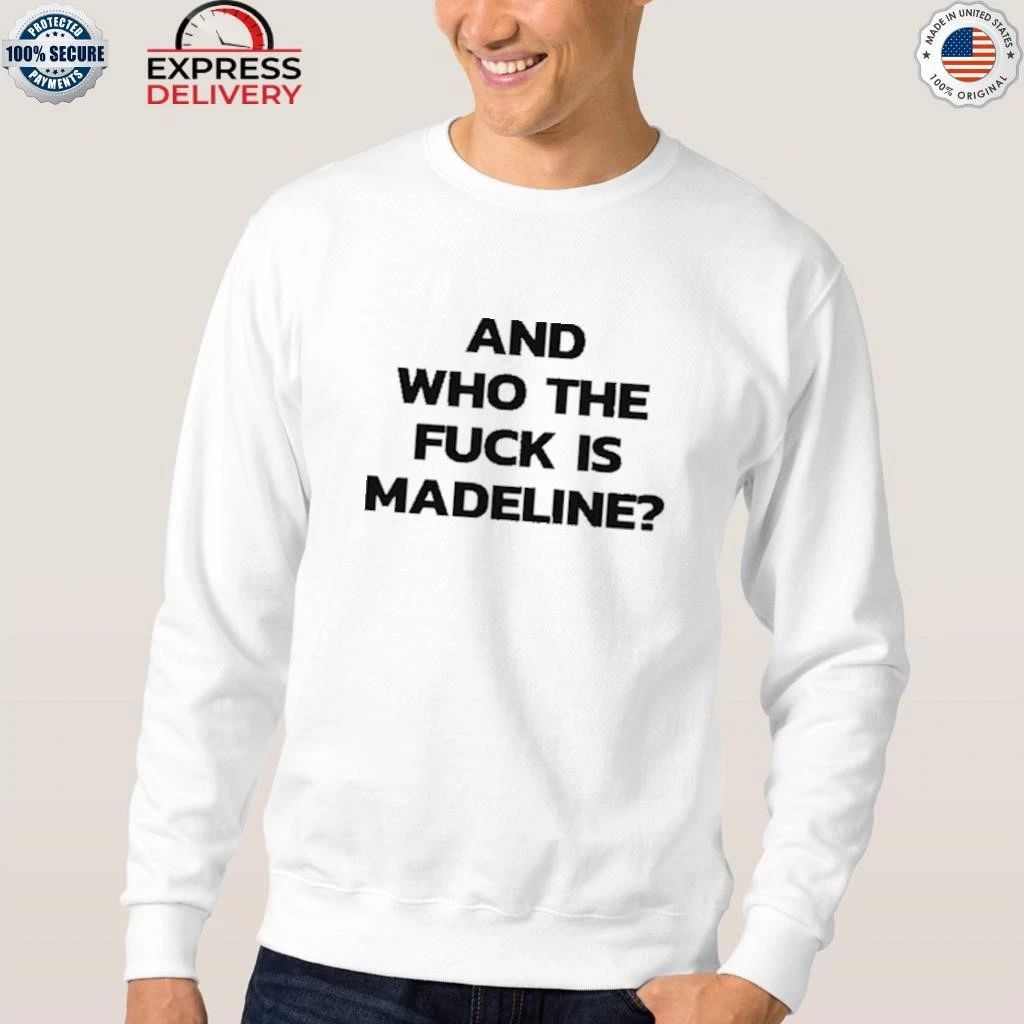 And Who The Fuck Is Madeline Shirt