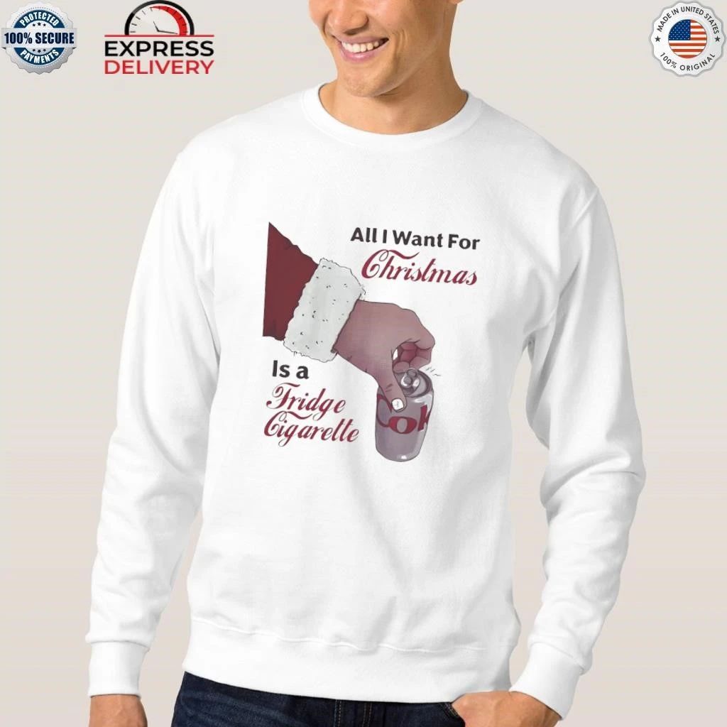All I Want For Christmas Is A Fridge Cigarette Shirt