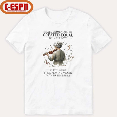 All Women Are Created Equal Only The Best Still Playing Violin In Their Seventies Shirt