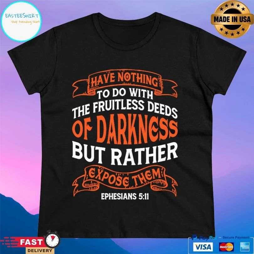 Have Nothing To Do With The Fruitless Deeds Of Darkness But Rather Expose Them T-shirt